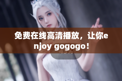 免费在线高清播放，让你enjoy gogogo！