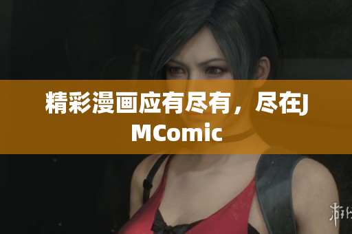 精彩漫画应有尽有，尽在JMComic