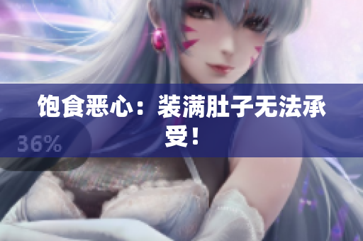 饱食恶心：装满肚子无法承受！