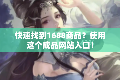 快速找到1688商品？使用这个成品网站入口！