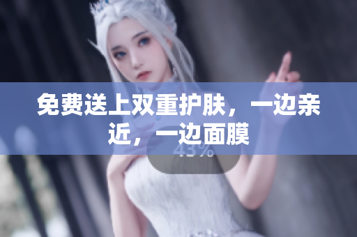 免费送上双重护肤，一边亲近，一边面膜