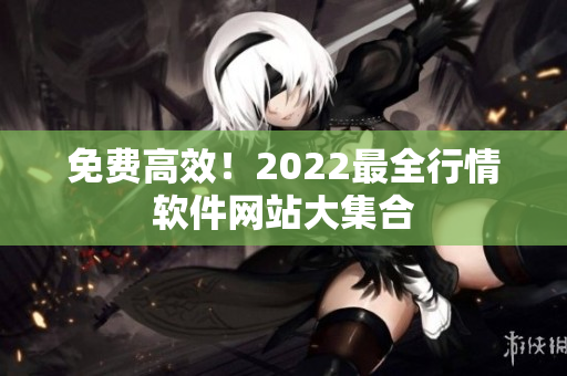 免费高效！2022最全行情软件网站大集合