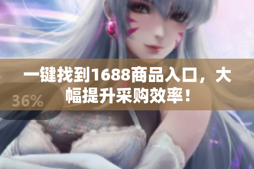 一键找到1688商品入口，大幅提升采购效率！