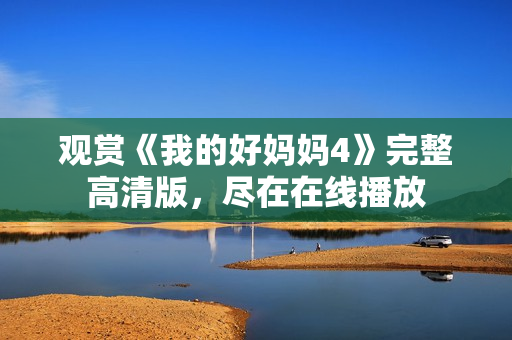 观赏《我的好妈妈4》完整高清版，尽在在线播放