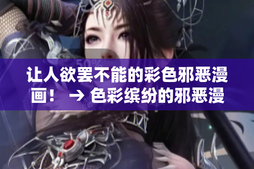 让人欲罢不能的彩色邪恶漫画！ → 色彩缤纷的邪恶漫画，让你欲罢不能！