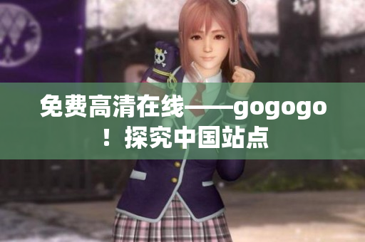免费高清在线——gogogo！探究中国站点