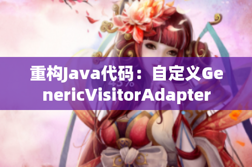 重构Java代码：自定义GenericVisitorAdapter