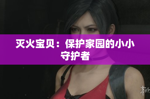 灭火宝贝：保护家园的小小守护者