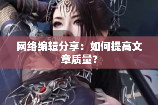网络编辑分享：如何提高文章质量？