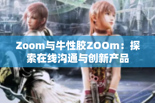 Zoom与牛性胶ZOOm：探索在线沟通与创新产品
