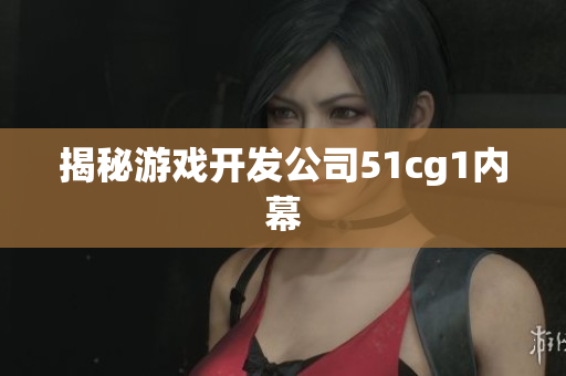 揭秘游戏开发公司51cg1内幕