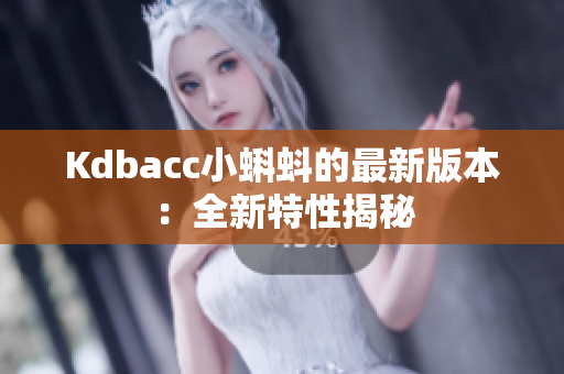Kdbacc小蝌蚪的最新版本：全新特性揭秘