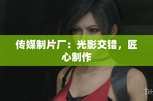 传媒制片厂：光影交错，匠心制作