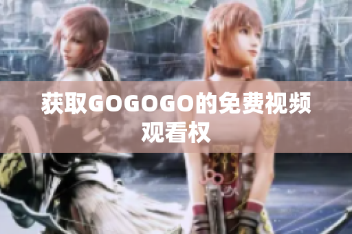 获取GOGOGO的免费视频观看权