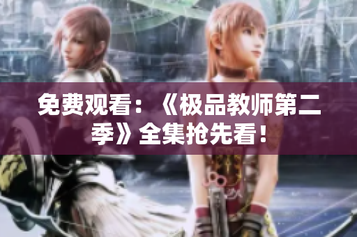 免费观看：《极品教师第二季》全集抢先看！