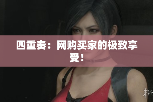 四重奏：网购买家的极致享受！