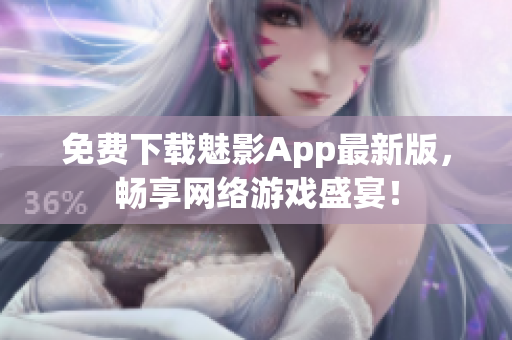 免费下载魅影App最新版，畅享网络游戏盛宴！