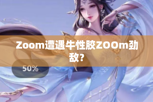 Zoom遭遇牛性胶ZOOm劲敌？