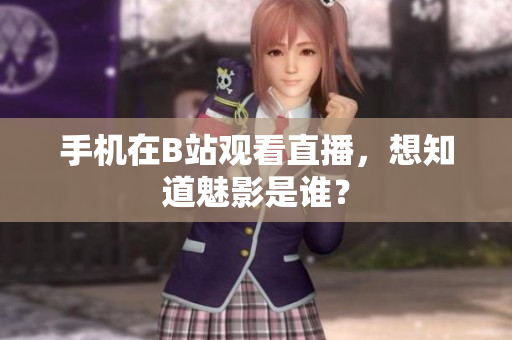 手机在B站观看直播，想知道魅影是谁？