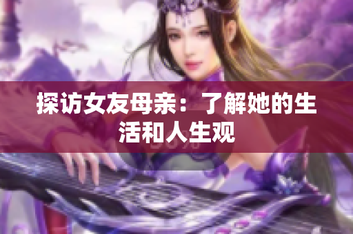 探访女友母亲：了解她的生活和人生观