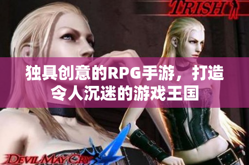 独具创意的RPG手游，打造令人沉迷的游戏王国