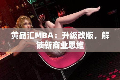 黄品汇MBA：升级改版，解锁新商业思维