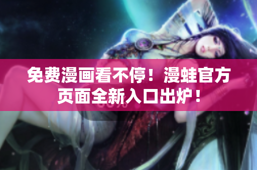 免费漫画看不停！漫蛙官方页面全新入口出炉！