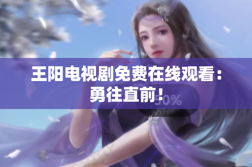 王阳电视剧免费在线观看：勇往直前！