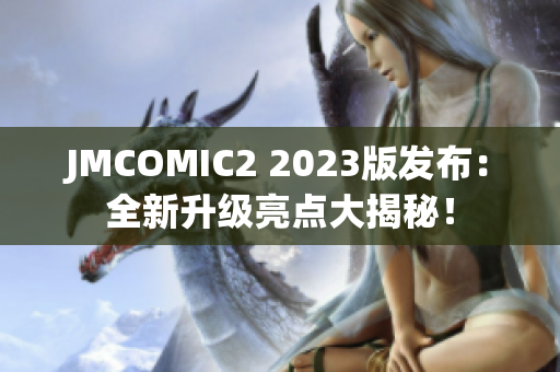 JMCOMIC2 2023版发布：全新升级亮点大揭秘！