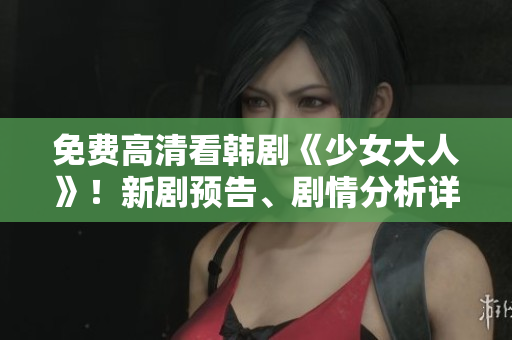免费高清看韩剧《少女大人》！新剧预告、剧情分析详解