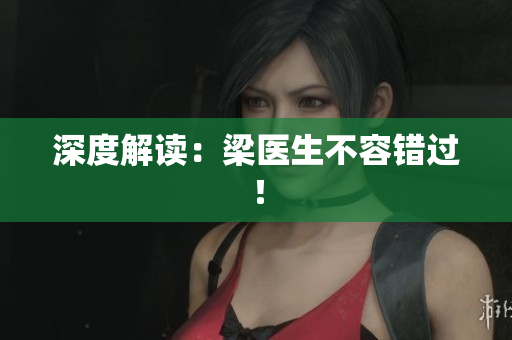 深度解读：梁医生不容错过！