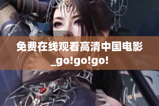 免费在线观看高清中国电影_go!go!go!