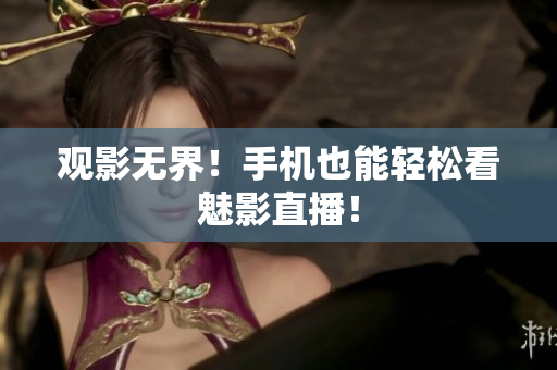 观影无界！手机也能轻松看魅影直播！