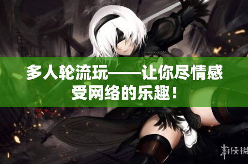 多人轮流玩——让你尽情感受网络的乐趣！