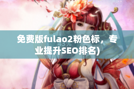 免费版fulao2粉色标，专业提升SEO排名)