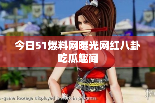 今日51爆料网曝光网红八卦吃瓜趣闻
