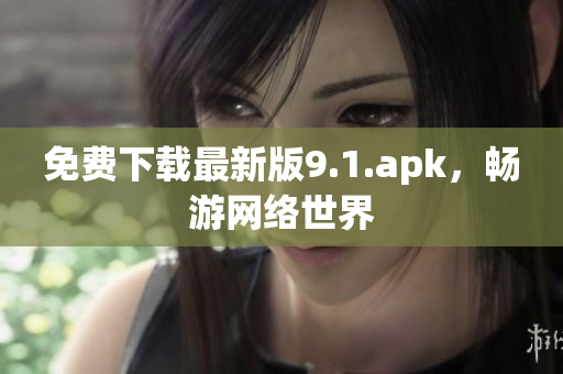 免费下载最新版9.1.apk，畅游网络世界