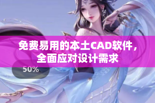 免费易用的本土CAD软件，全面应对设计需求