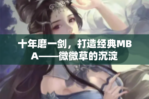 十年磨一剑，打造经典MBA——微微草的沉淀