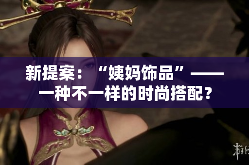 新提案：“姨妈饰品”——一种不一样的时尚搭配？