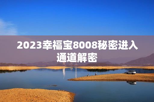 2023幸福宝8008秘密进入通道解密
