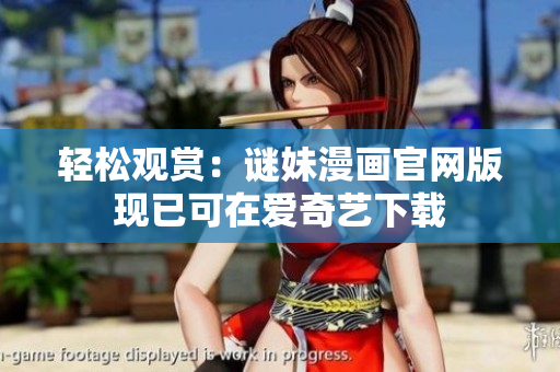 轻松观赏：谜妹漫画官网版现已可在爱奇艺下载