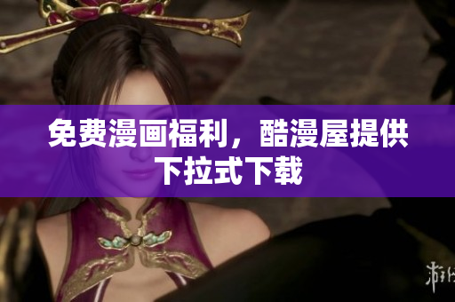 免费漫画福利，酷漫屋提供下拉式下载