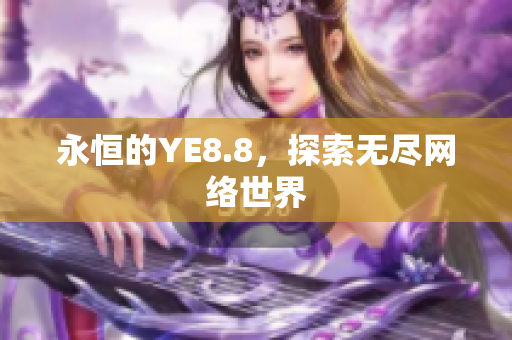 永恒的YE8.8，探索无尽网络世界