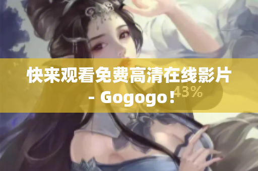 快来观看免费高清在线影片 - Gogogo！