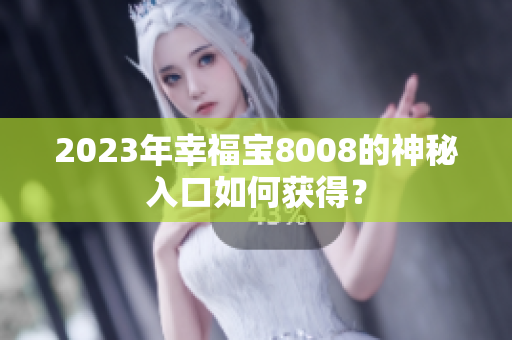 2023年幸福宝8008的神秘入口如何获得？