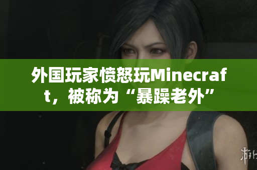 外国玩家愤怒玩Minecraft，被称为“暴躁老外”