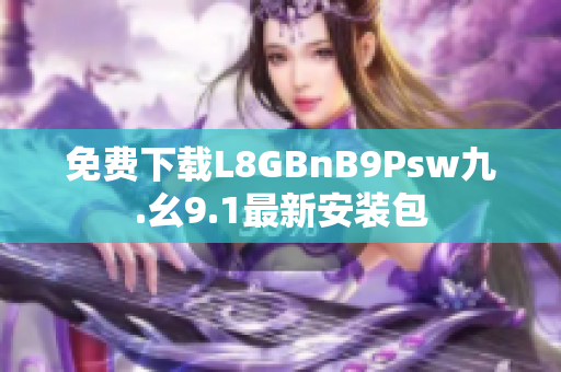 免费下载L8GBnB9Psw九.幺9.1最新安装包