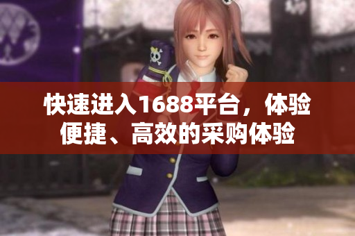 快速进入1688平台，体验便捷、高效的采购体验