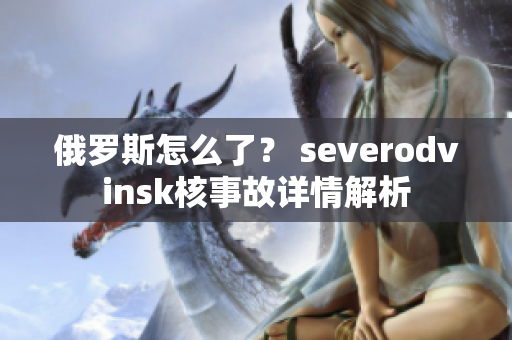 俄罗斯怎么了？ severodvinsk核事故详情解析